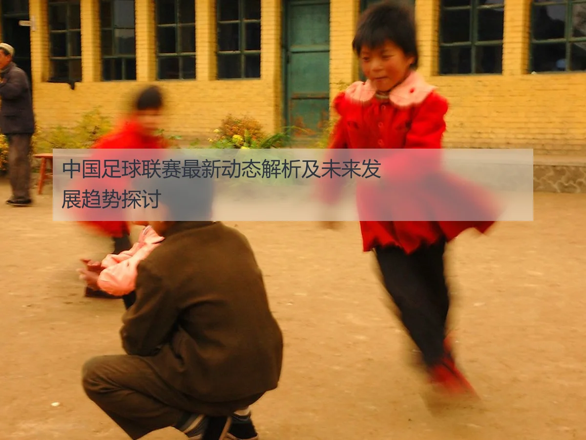 中国足球联赛最新动态解析及未来发展趋势探讨
